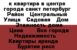 1-к.квартира в центре города санкт-петербург › Район ­ Центральный › Улица ­ Садовая › Дом ­ 12 › Этажность дома ­ 6 › Цена ­ 9 - Все города Недвижимость » Квартиры аренда   . Бурятия респ.